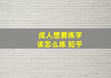 成人想要练字该怎么练 知乎